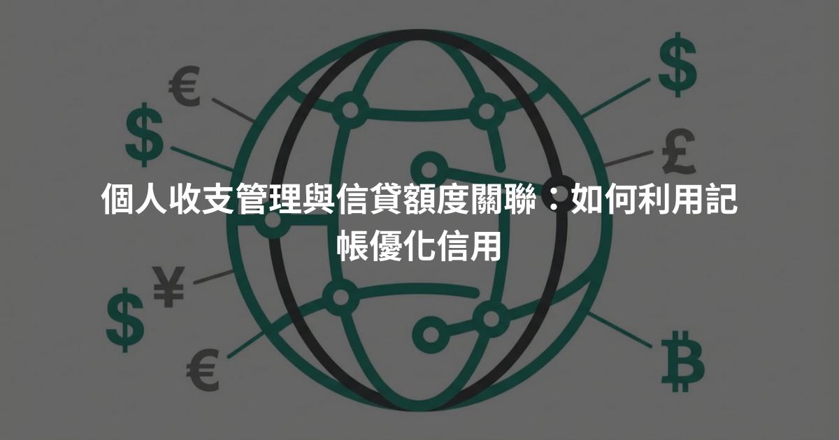 個人收支管理與信貸額度關聯：如何利用記帳優化信用