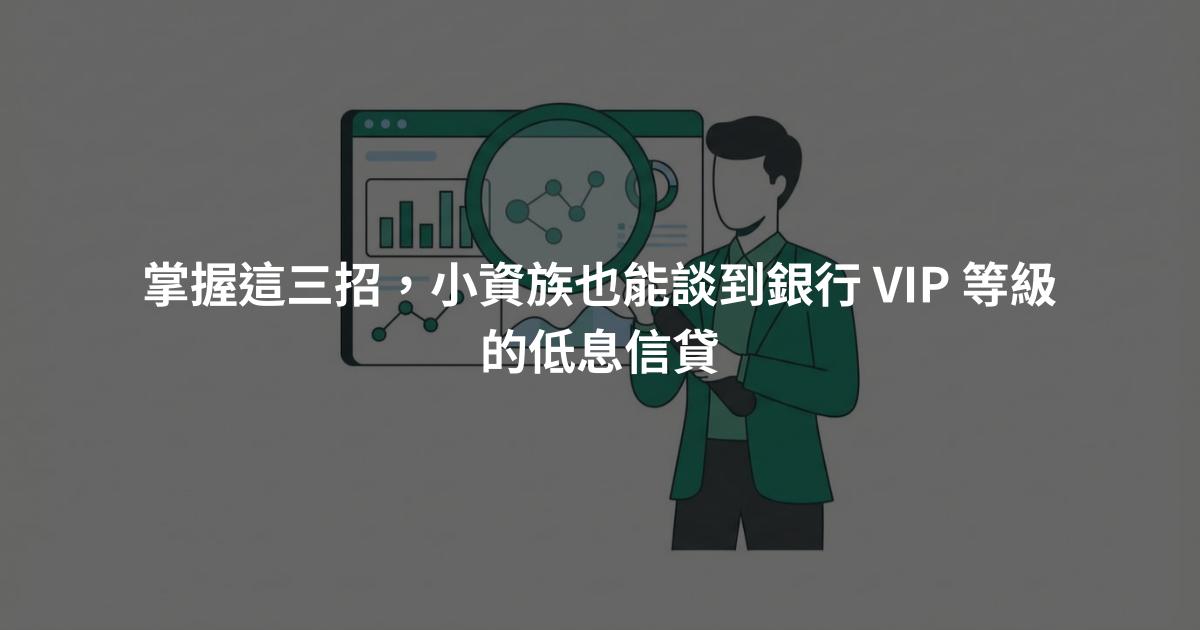 掌握這三招，小資族也能談到銀行 VIP 等級的低息信貸