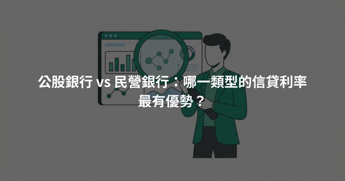 公股銀行 vs 民營銀行：哪一類型的信貸利率最有優勢？