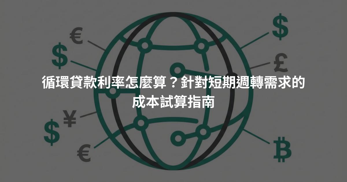 循環貸款利率怎麼算？針對短期週轉需求的成本試算指南
