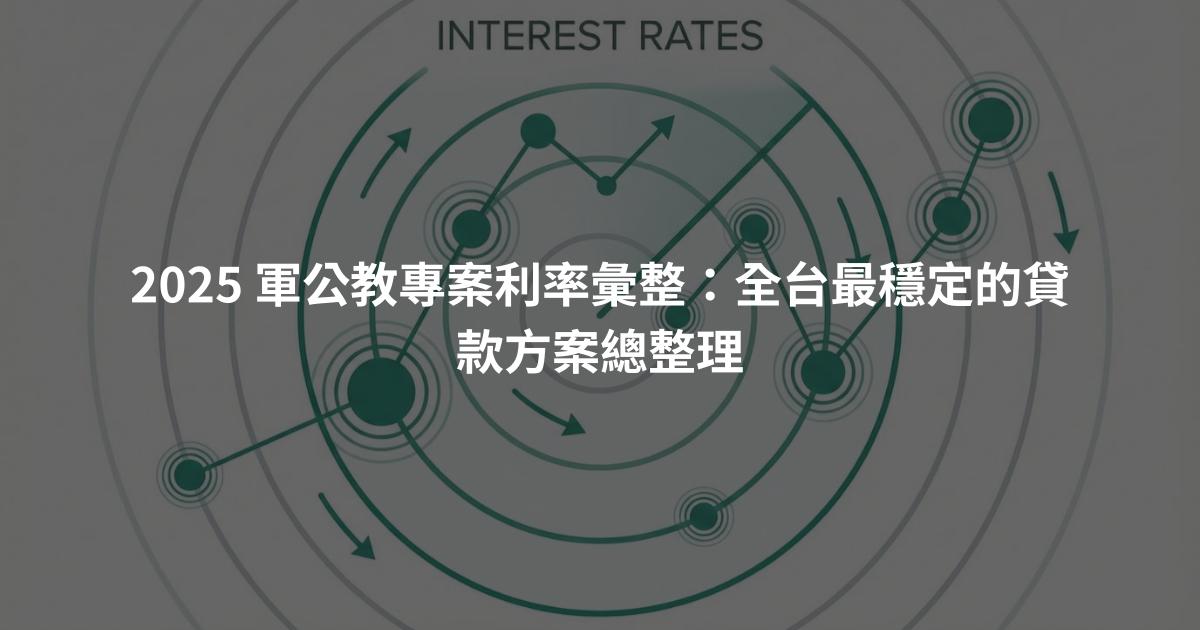 2025 軍公教專案利率彙整：全台最穩定的貸款方案總整理