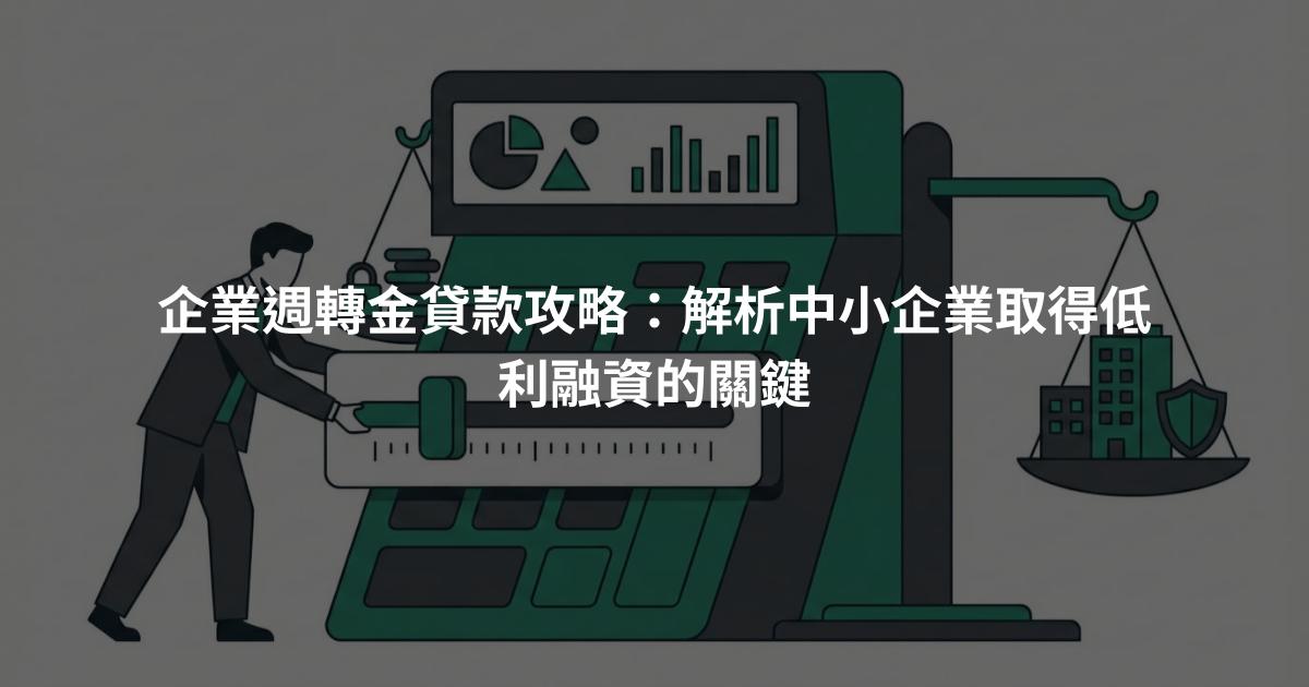 企業週轉金貸款攻略：解析中小企業取得低利融資的關鍵