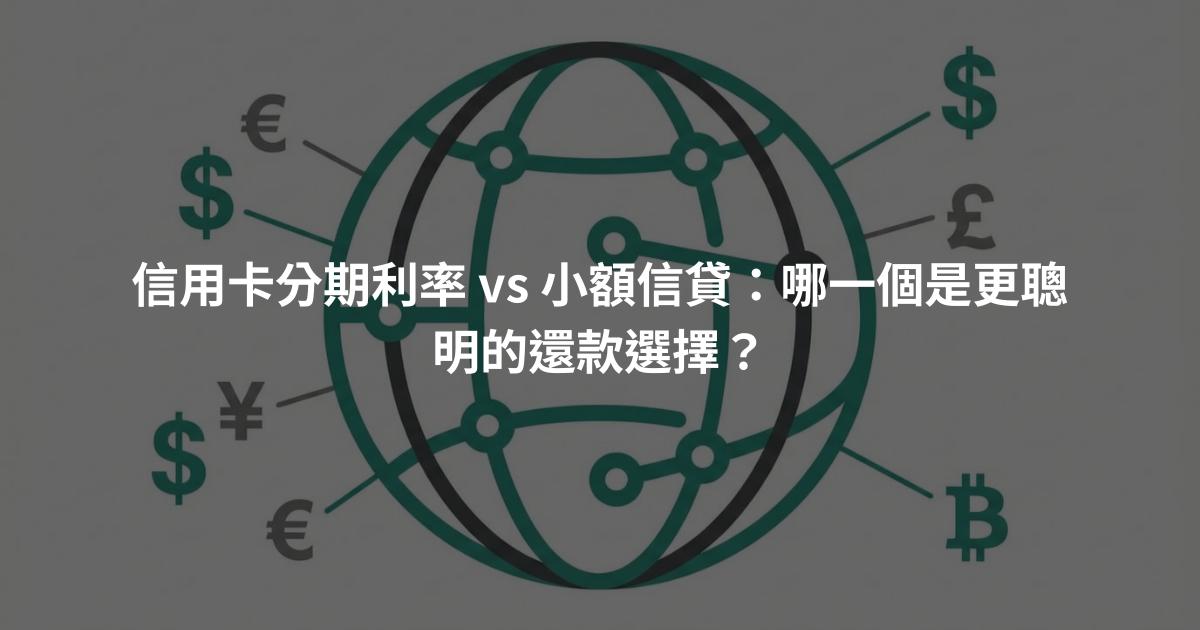 信用卡分期利率 vs 小額信貸：哪一個是更聰明的還款選擇？