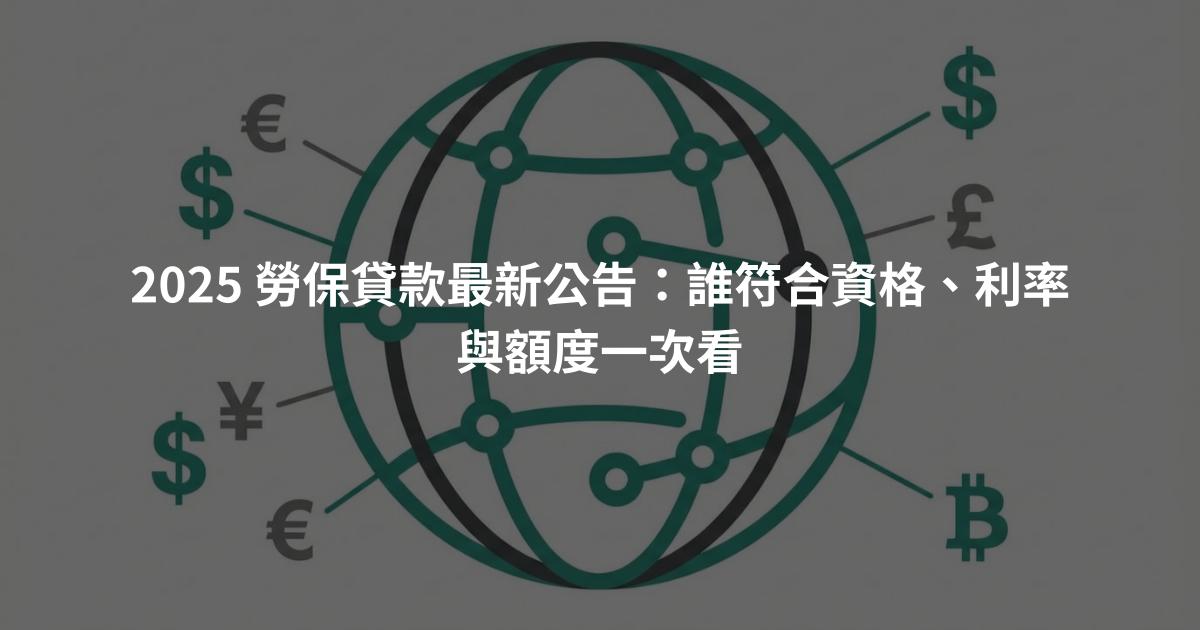 2025 勞保貸款最新公告：誰符合資格、利率與額度一次看