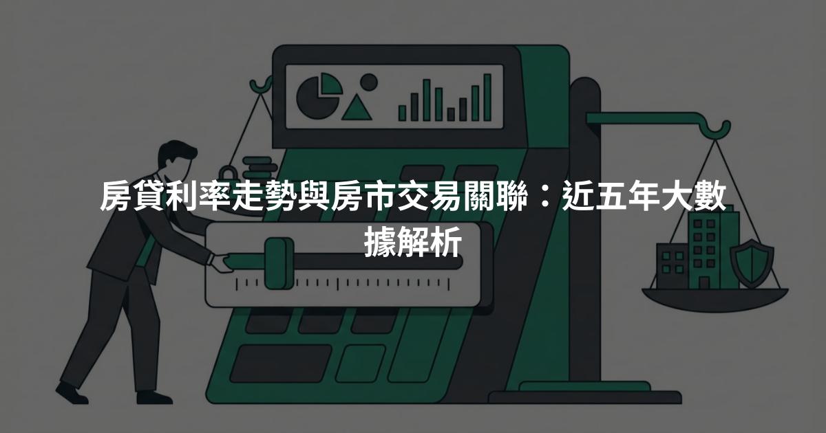 房貸利率走勢與房市交易關聯：近五年大數據解析