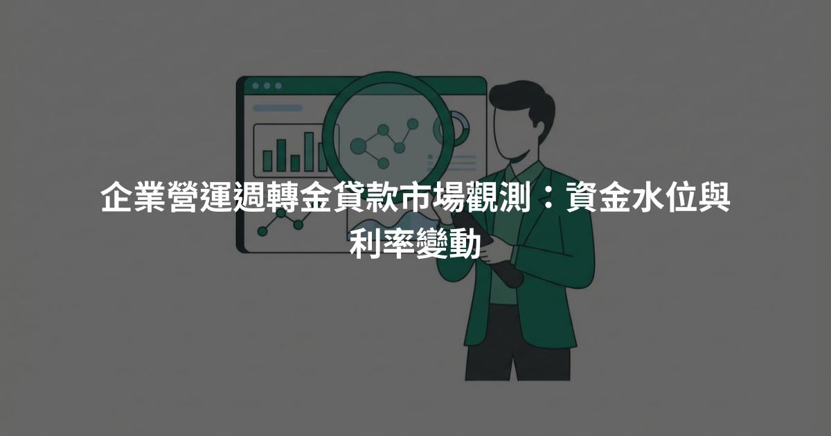 企業營運週轉金貸款市場觀測：資金水位與利率變動