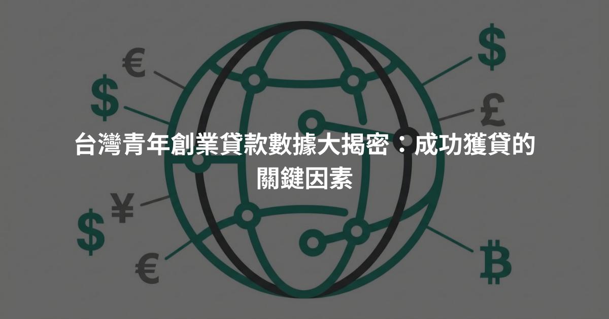 台灣青年創業貸款數據大揭密：成功獲貸的關鍵因素