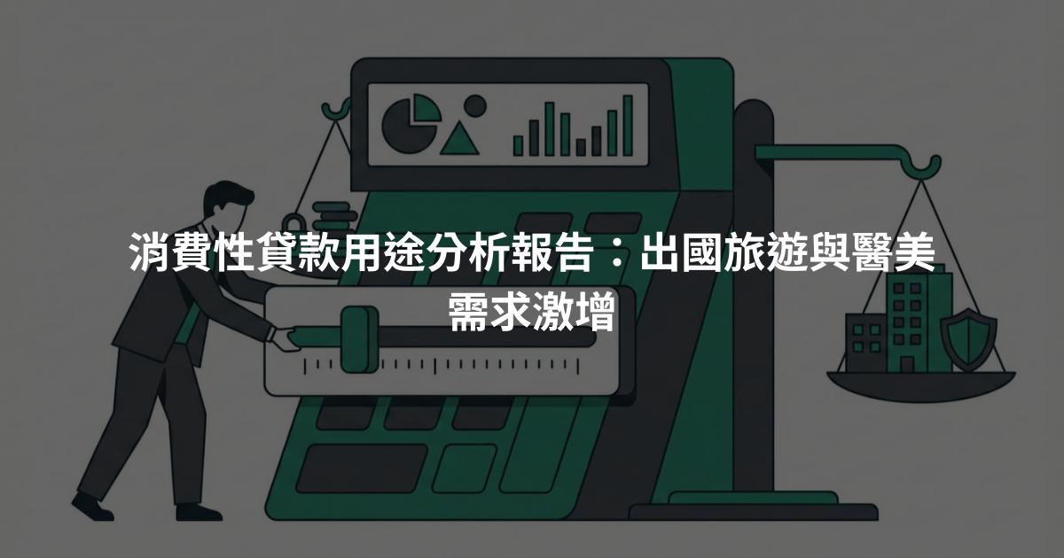 消費性貸款用途分析報告：出國旅遊與醫美需求激增