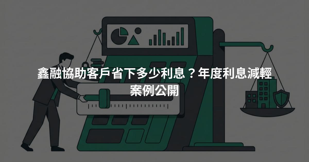 鑫融協助客戶省下多少利息？年度利息減輕案例公開