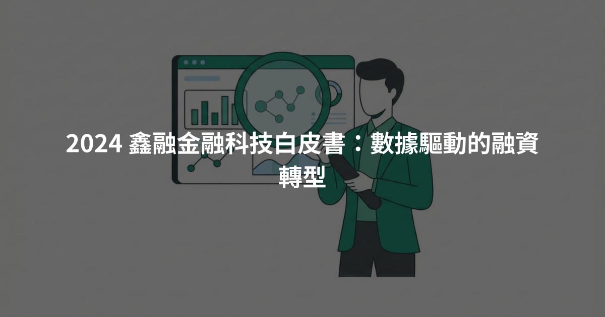 2024 鑫融金融科技白皮書：數據驅動的融資轉型