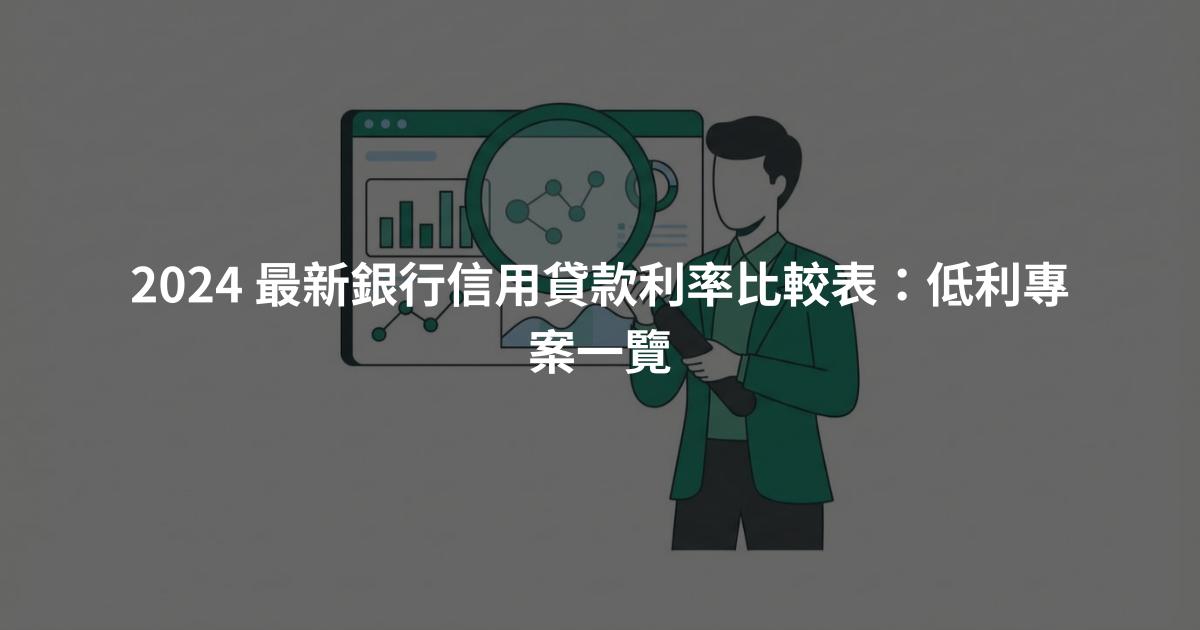 2024 最新銀行信用貸款利率比較表：低利專案一覽