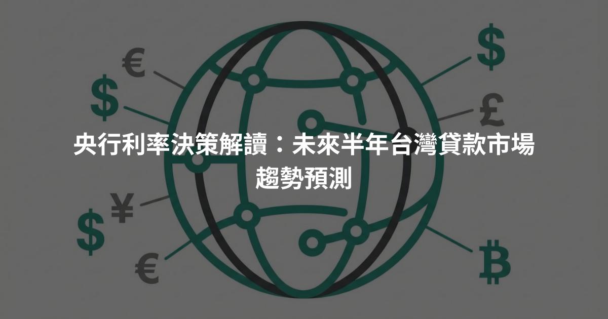 央行利率決策解讀：未來半年台灣貸款市場趨勢預測