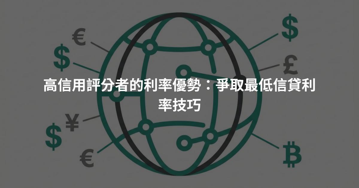 高信用評分者的利率優勢：爭取最低信貸利率技巧