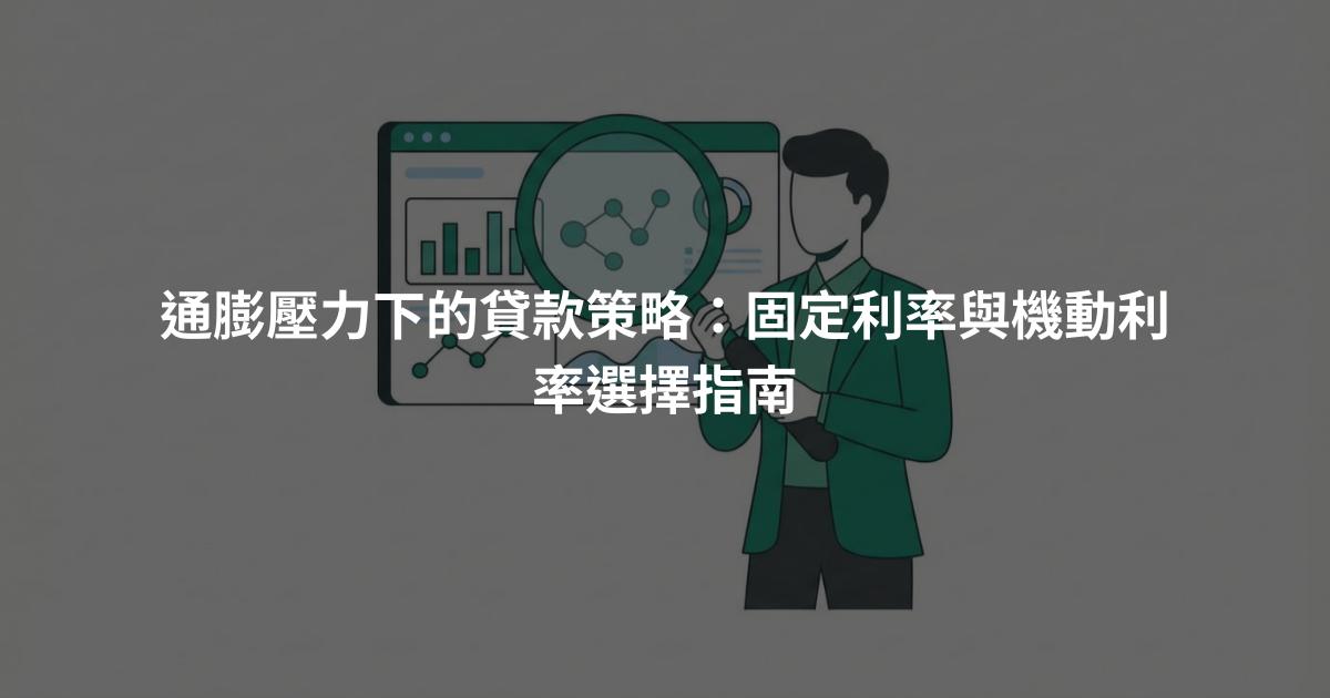 通膨壓力下的貸款策略：固定利率與機動利率選擇指南