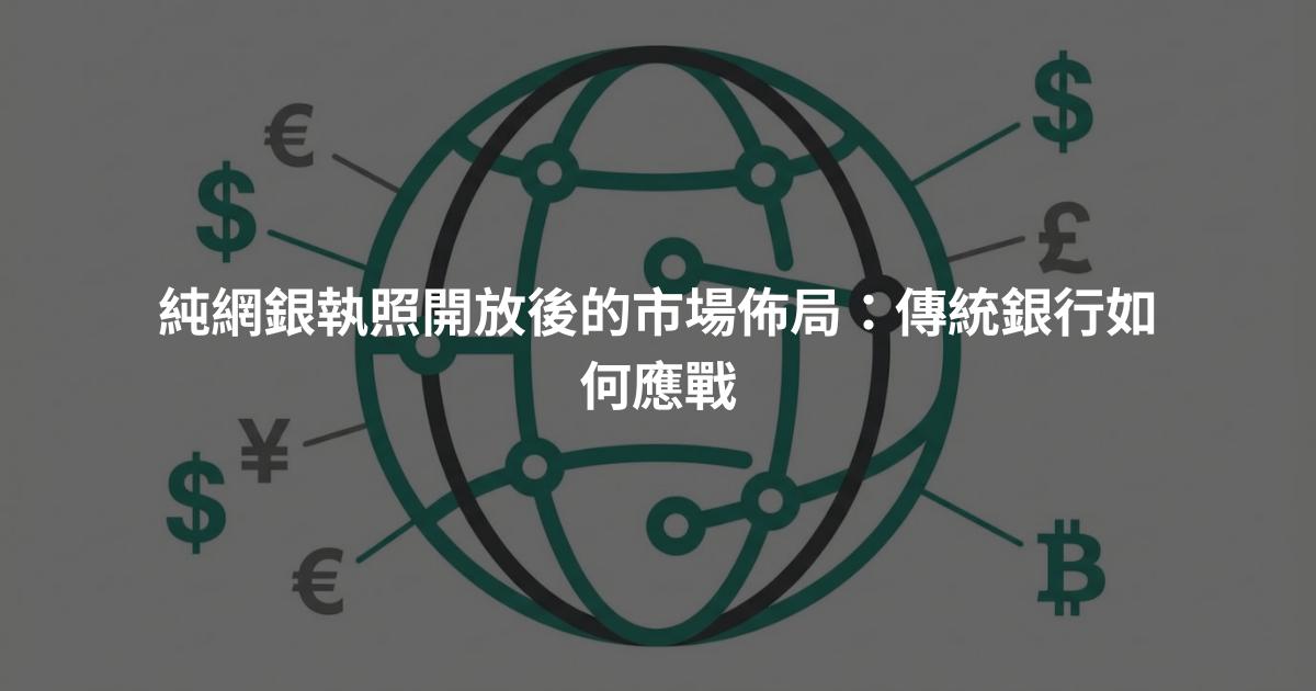 純網銀執照開放後的市場佈局：傳統銀行如何應戰