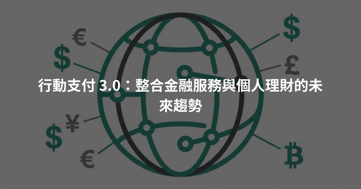 行動支付 3.0：整合金融服務與個人理財的未來趨勢