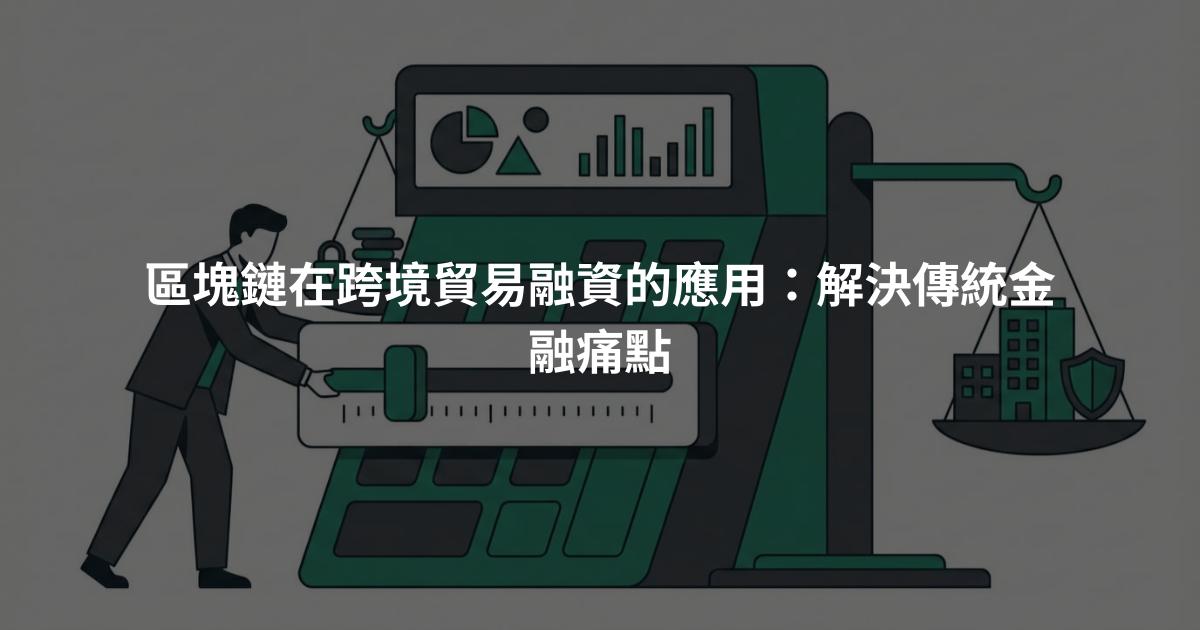 區塊鏈在跨境貿易融資的應用：解決傳統金融痛點