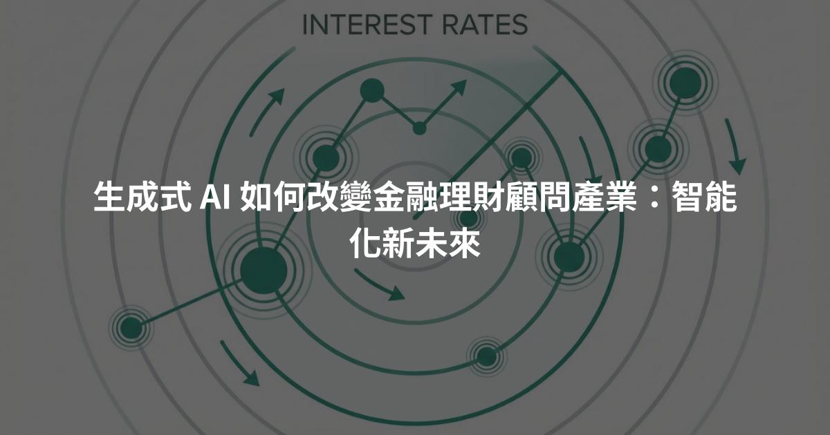 生成式 AI 如何改變金融理財顧問產業：智能化新未來