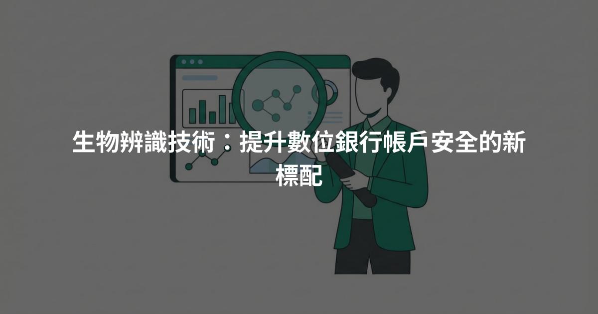 生物辨識技術：提升數位銀行帳戶安全的新標配