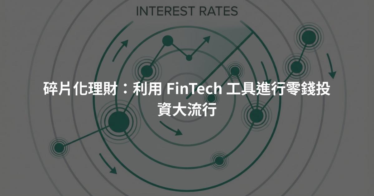 碎片化理財：利用 FinTech 工具進行零錢投資大流行