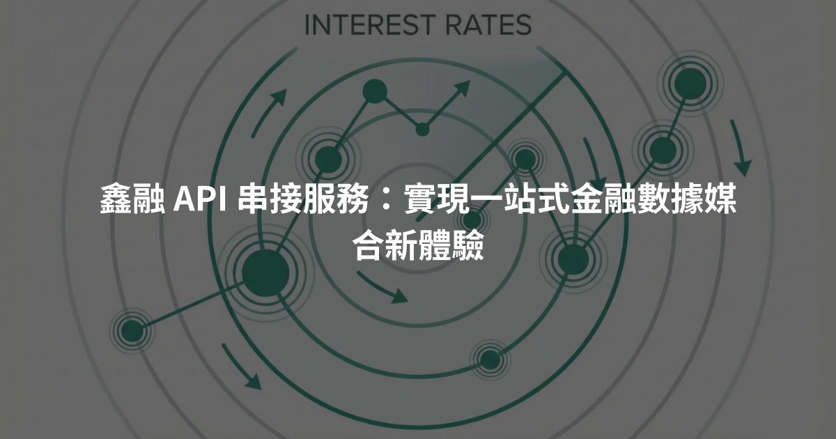 鑫融 API 串接服務：實現一站式金融數據媒合新體驗
