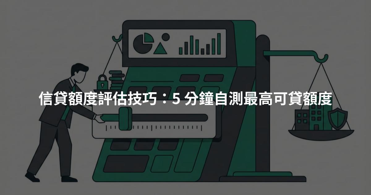 信貸額度評估技巧：5 分鐘自測最高可貸額度