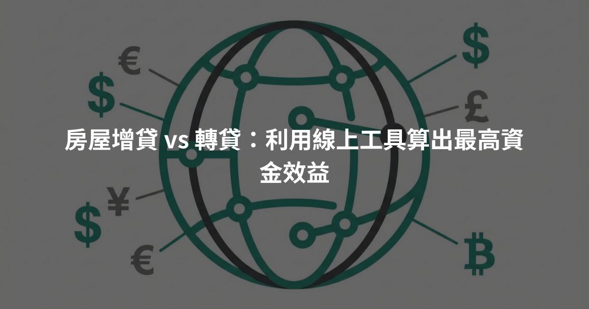 房屋增貸 vs 轉貸：利用線上工具算出最高資金效益