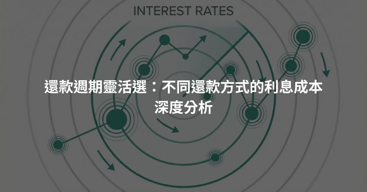 還款週期靈活選：不同還款方式的利息成本深度分析