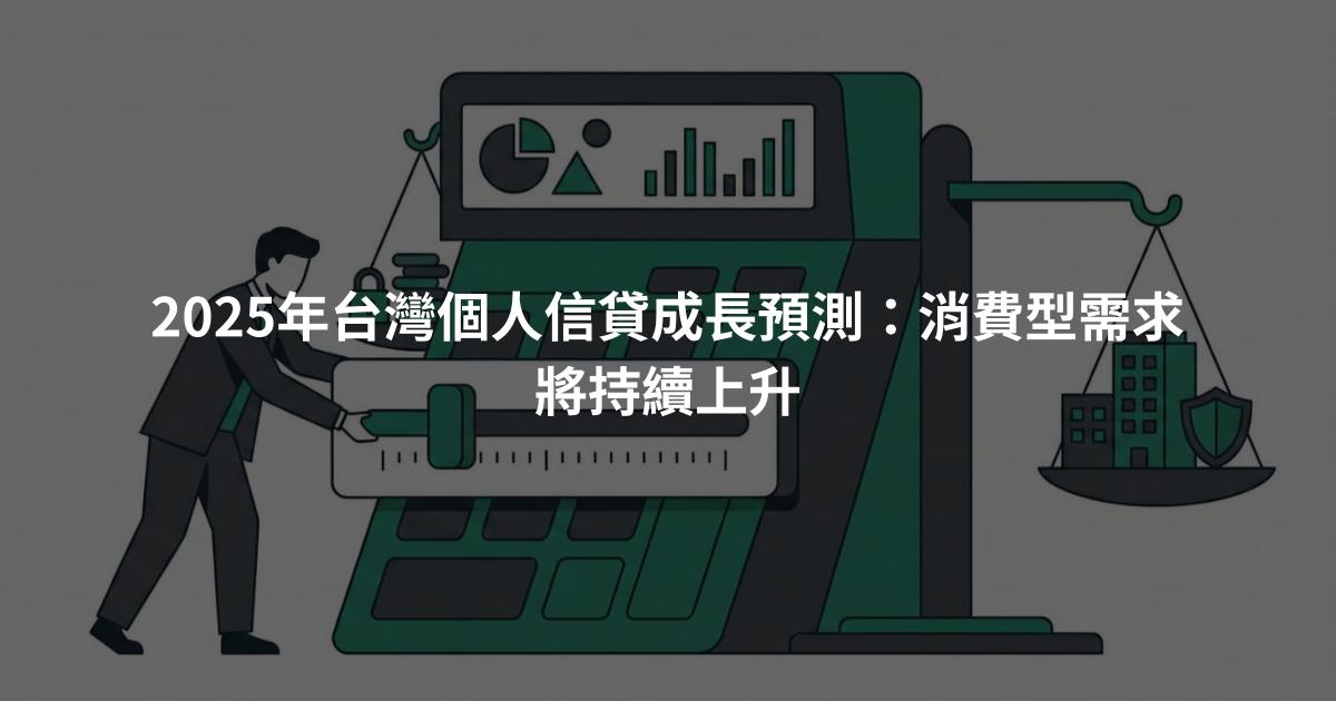 2025年台灣個人信貸成長預測：消費型需求將持續上升