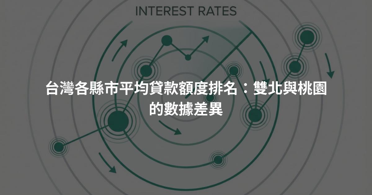 台灣各縣市平均貸款額度排名：雙北與桃園的數據差異