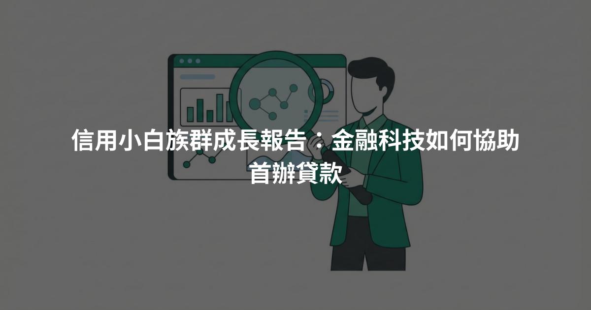 信用小白族群成長報告：金融科技如何協助首辦貸款