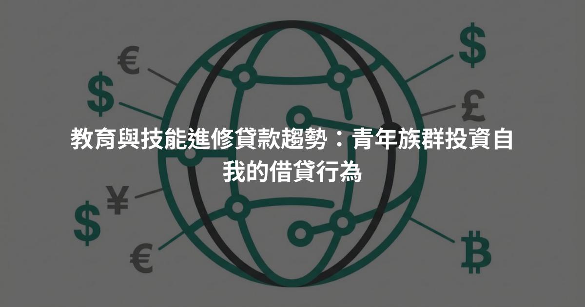 教育與技能進修貸款趨勢：青年族群投資自我的借貸行為