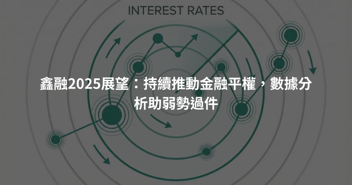 鑫融2025展望：持續推動金融平權，數據分析助弱勢過件