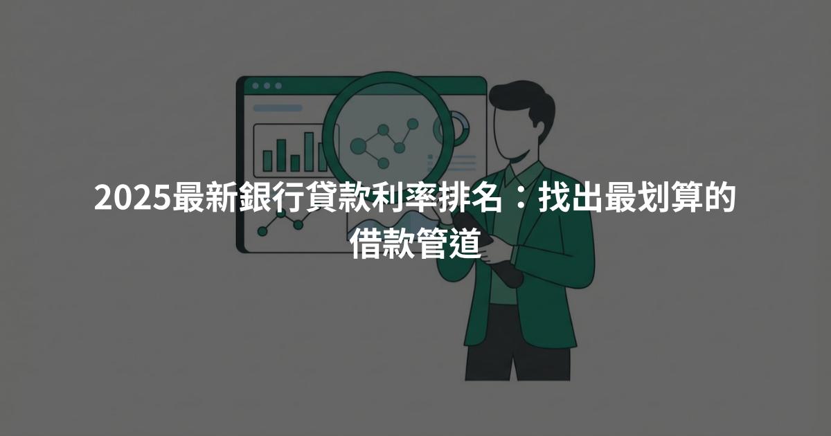 2025最新銀行貸款利率排名：找出最划算的借款管道