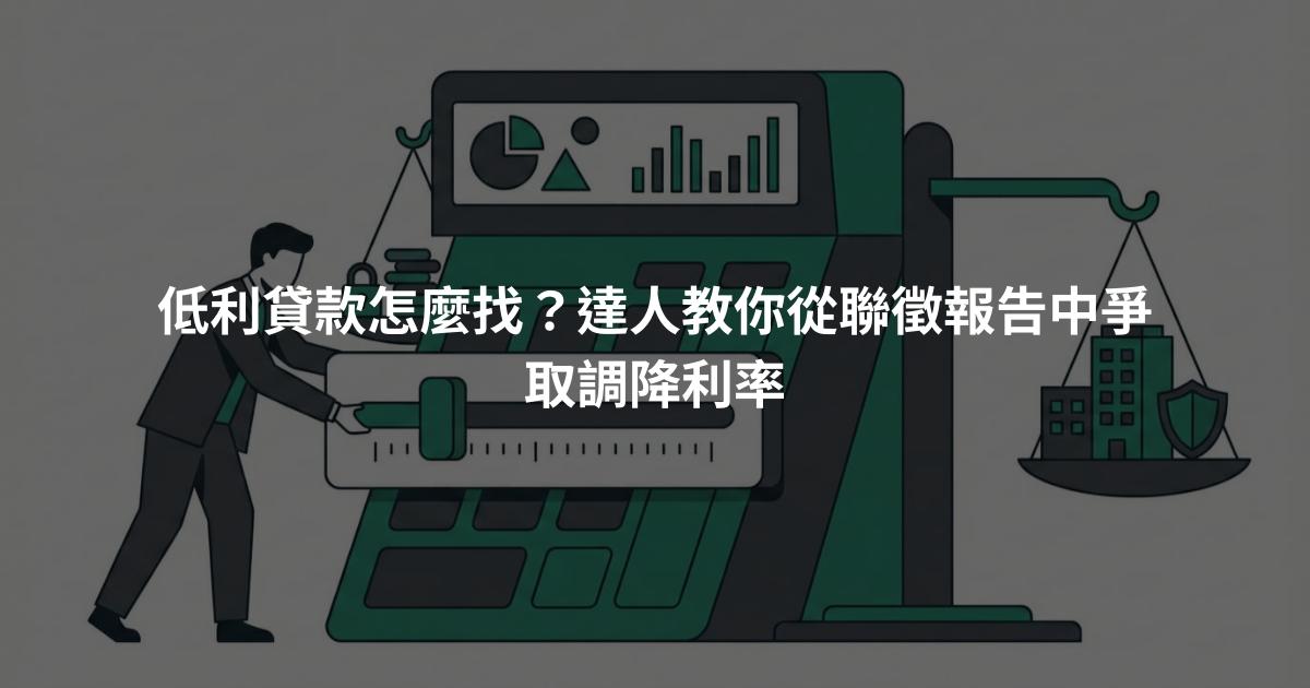 低利貸款怎麼找？達人教你從聯徵報告中爭取調降利率