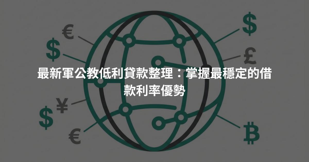 最新軍公教低利貸款整理：掌握最穩定的借款利率優勢