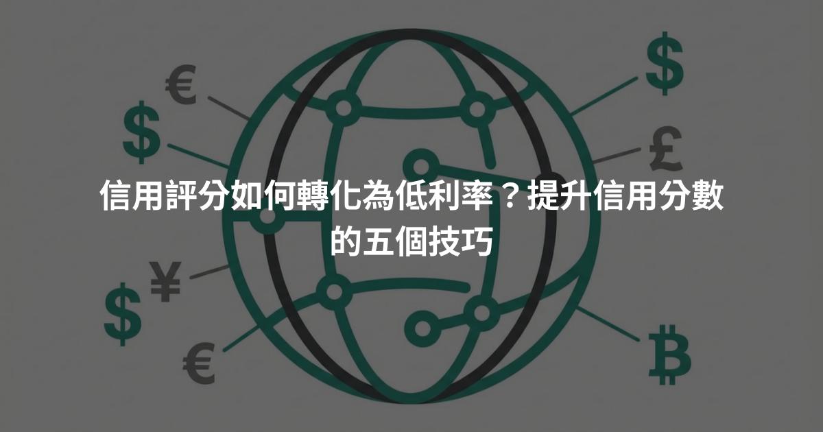 信用評分如何轉化為低利率？提升信用分數的五個技巧