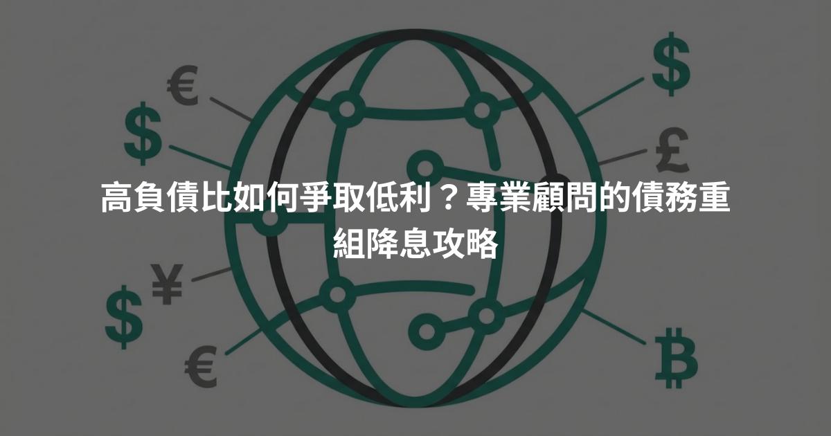 高負債比如何爭取低利？專業顧問的債務重組降息攻略
