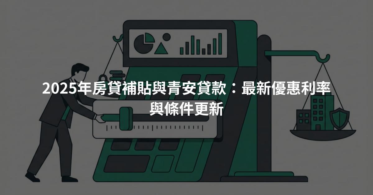 2025年房貸補貼與青安貸款：最新優惠利率與條件更新