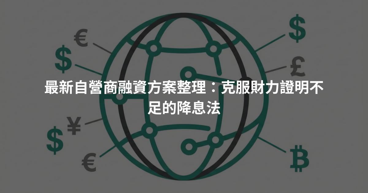 最新自營商融資方案整理：克服財力證明不足的降息法