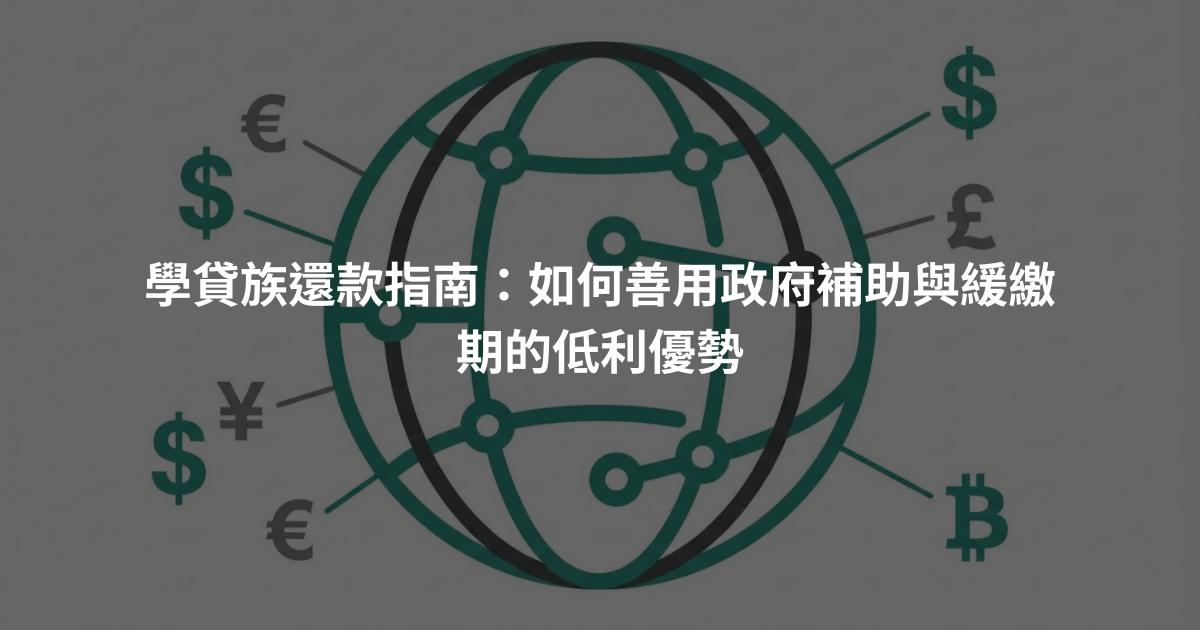 學貸族還款指南：如何善用政府補助與緩繳期的低利優勢