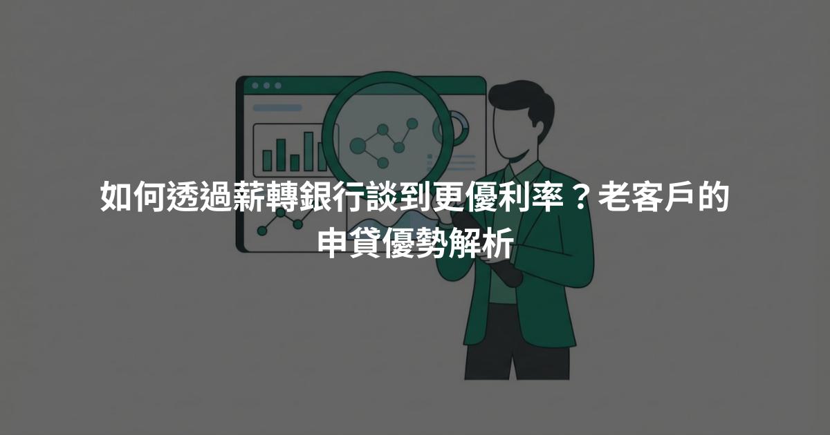 如何透過薪轉銀行談到更優利率？老客戶的申貸優勢解析