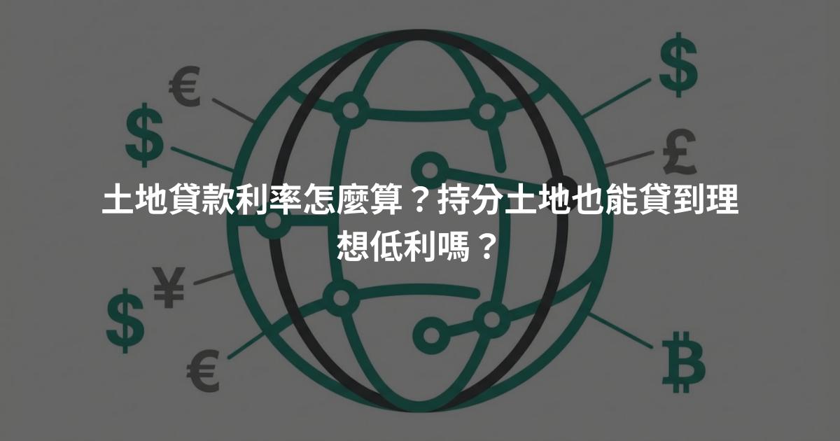 土地貸款利率怎麼算？持分土地也能貸到理想低利嗎？