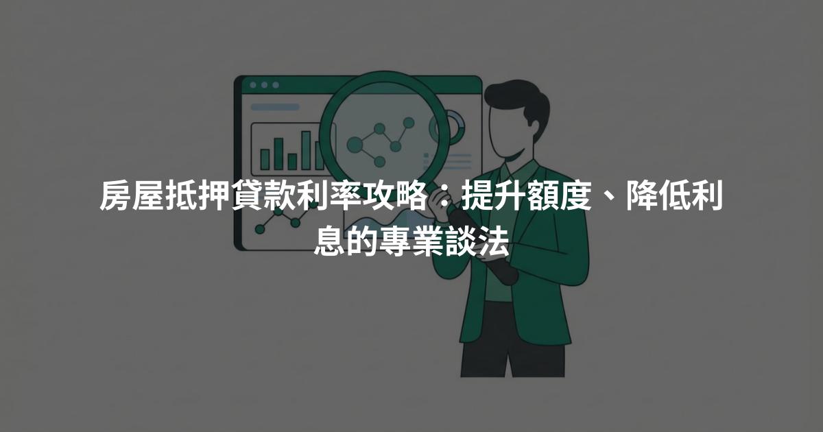 房屋抵押貸款利率攻略：提升額度、降低利息的專業談法
