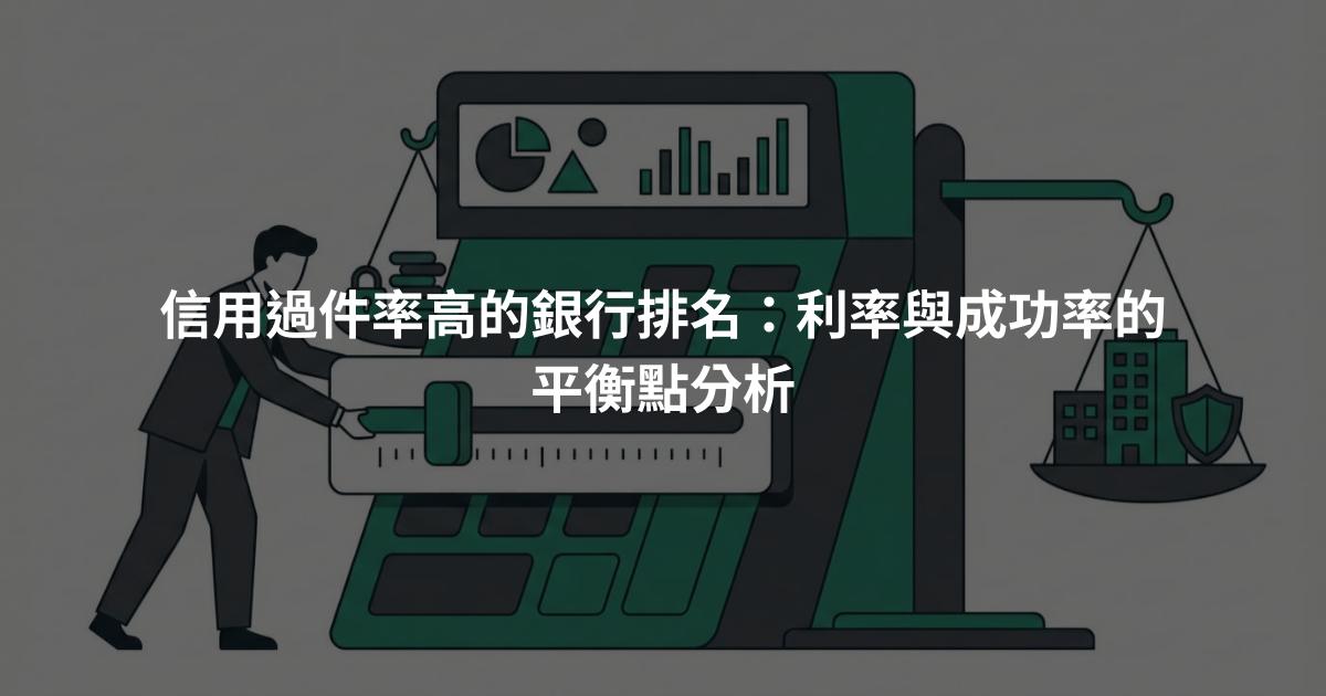 信用過件率高的銀行排名：利率與成功率的平衡點分析