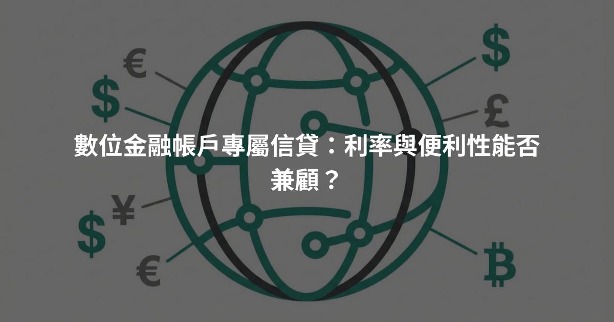 數位金融帳戶專屬信貸：利率與便利性能否兼顧？