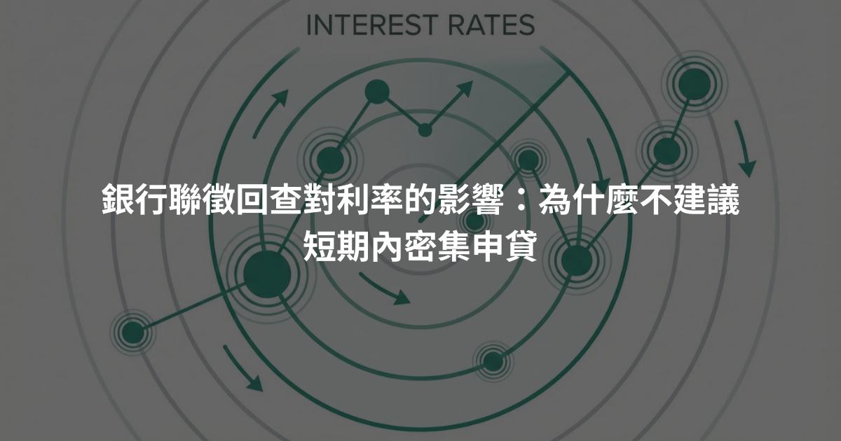 銀行聯徵回查對利率的影響：為什麼不建議短期內密集申貸