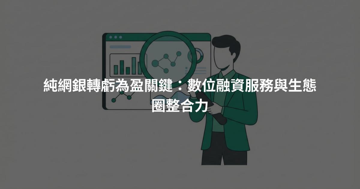 純網銀轉虧為盈關鍵:數位融資服務與生態圈整合力