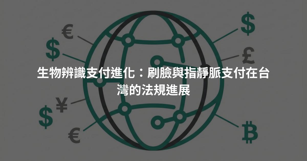 生物辨識支付進化：刷臉與指靜脈支付在台灣的法規進展
