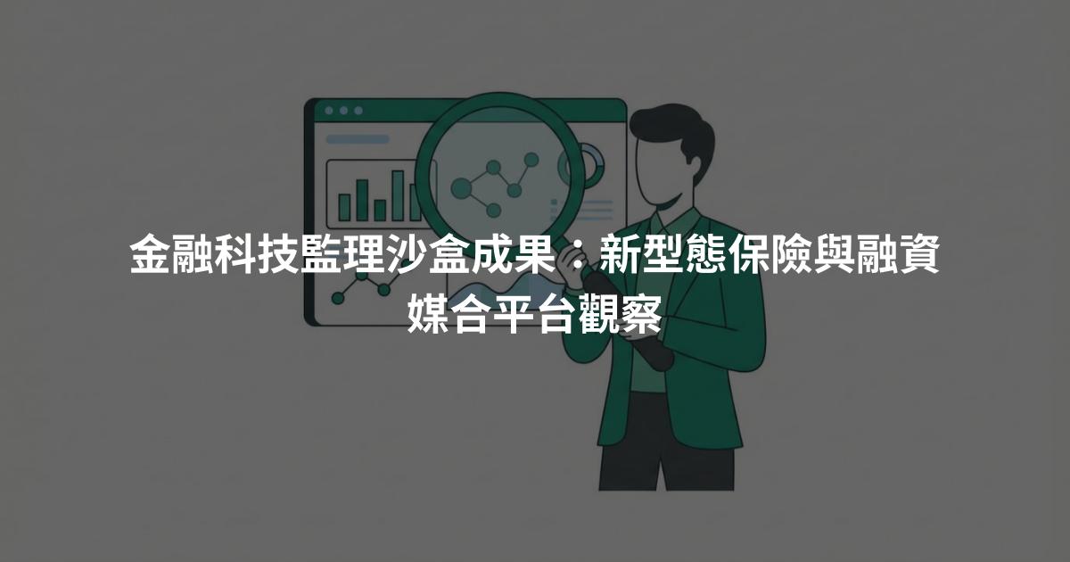 金融科技監理沙盒成果：新型態保險與融資媒合平台觀察